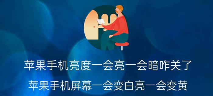 苹果手机亮度一会亮一会暗咋关了 苹果手机屏幕一会变白亮一会变黄？